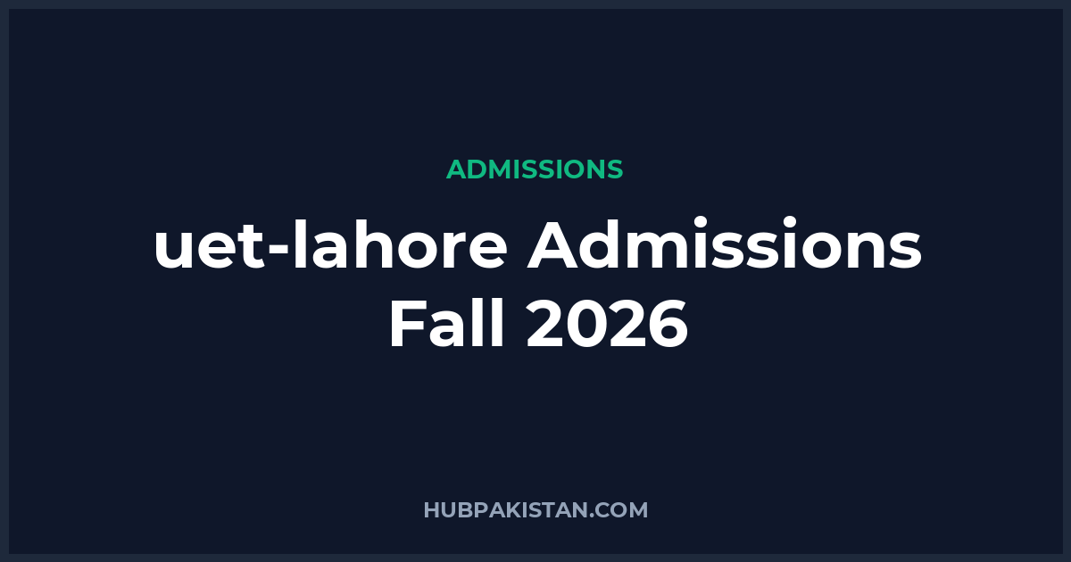 UET Lahore Admissions Fall 2026 - Apply Online, Schedule & Deadlines