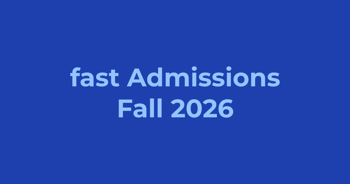 FAST NUCES Admissions Fall 2026 - Apply Online, Schedule & Deadlines