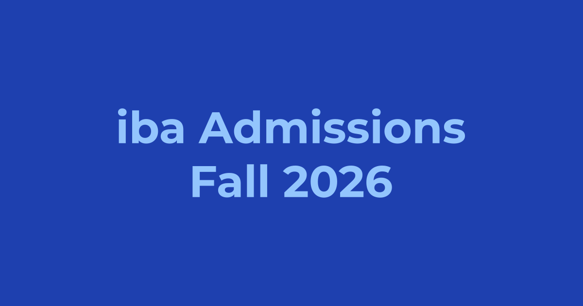IBA Karachi Admissions Fall 2026 - Apply Online, Schedule & Deadlines