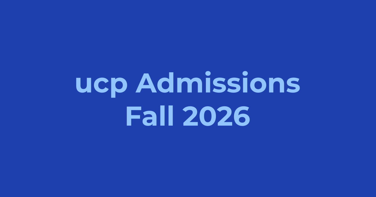 UCP Admissions Fall 2026 - Apply Online, Schedule & Deadlines